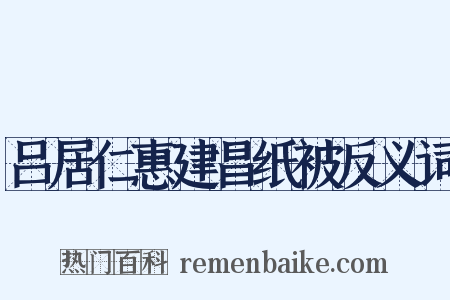 吕居仁惠建昌纸被反义词是什么意思的图片